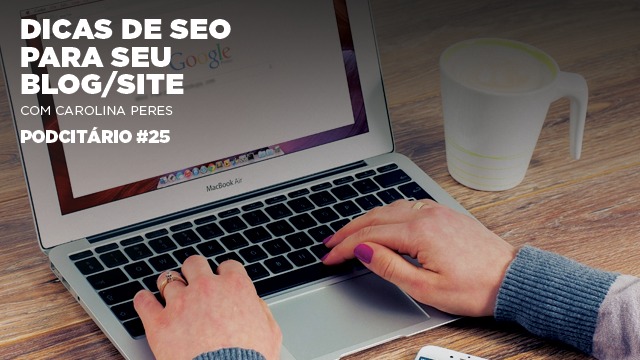 Dicas de SEO para otimizar seu blog ou site no Google – Podcitário #25