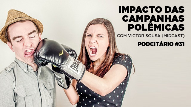 O impacto das campanhas mais polêmicas – Podcitário #31