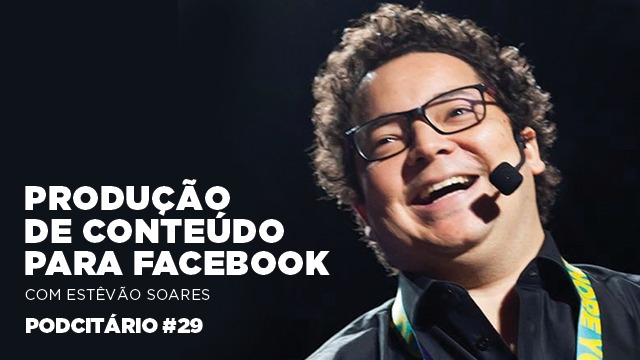 Produção de conteúdo para o Facebook – Podcitário #29