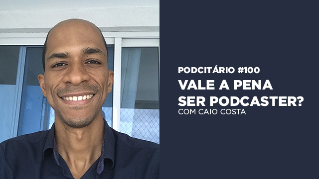 Vale a pena ser podcaster? Podcitário #100