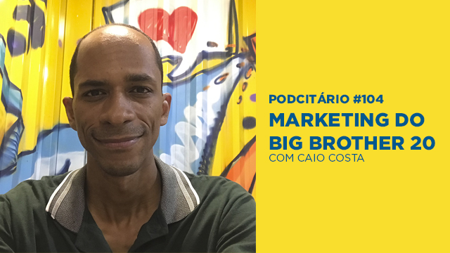 O Marketing do Big Brother Brasil 20 – Podcitário #104