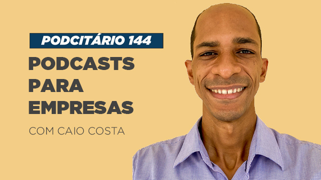 Podcast para empresas e suas vantagens – Podcitário #144