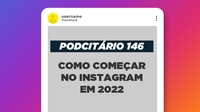 Como começar no Instagram em 2022 – Podcitário #146